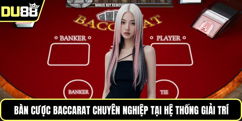 Bàn cược Baccarat chuyên nghiệp tại hệ thống giải trí