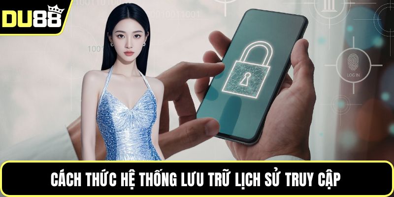 Cách thức hệ thống lưu trữ lịch sử truy cập