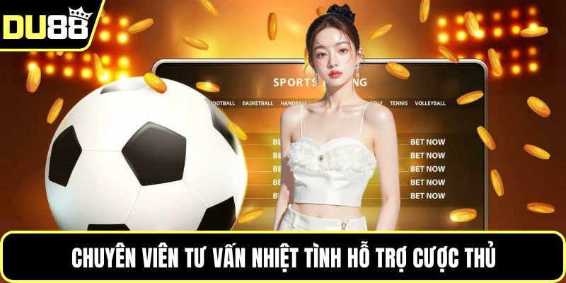 Chuyên viên tư vấn nhiệt tình hỗ trợ cược thủ